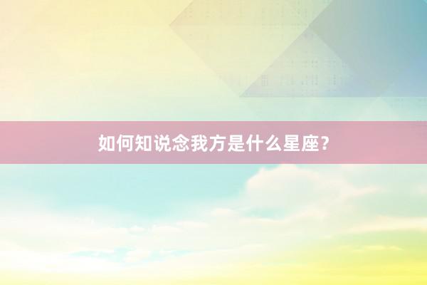 如何知说念我方是什么星座？