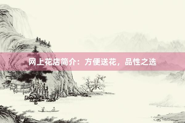 网上花店简介：方便送花，品性之选